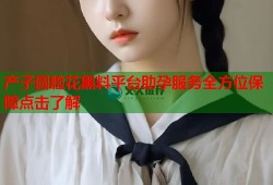 产子圆脸花黑料平台助孕服务全方位保障点击了解