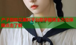 产子圆脸花黑料平台助孕服务全方位保障点击了解