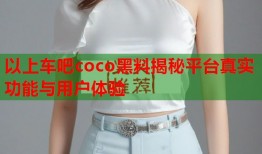 以上车吧coco黑料揭秘平台真实功能与用户体验