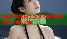 八组黑料揭秘平台 实时曝光成员内幕与团队动态