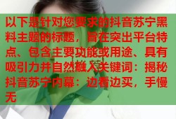 以下是针对您要求的抖音苏宁黑料主题的标题，旨在突出平台特点、包含主要功能或用途、具有吸引力并自然融入关键词：揭秘抖音苏宁内幕：边看边买，手慢无