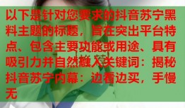 以下是针对您要求的抖音苏宁黑料主题的标题，旨在突出平台特点、包含主要功能或用途、具有吸引力并自然融入关键词：揭秘抖音苏宁内幕：边看边买，手慢无