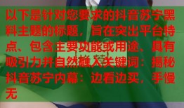 以下是针对您要求的抖音苏宁黑料主题的标题，旨在突出平台特点、包含主要功能或用途、具有吸引力并自然融入关键词：揭秘抖音苏宁内幕：边看边买，手慢无