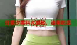 任素汐黑料大揭秘，速来吃瓜