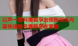 以声一黑料爆料平台揭秘娱乐内幕快速匿名爆料尽在掌握