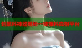 划黑料神器揭秘一键爆料真相平台