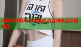 周黑鸭辣料平台新品试吃互动体验引爆味蕾