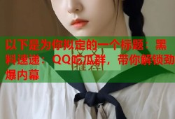 以下是为你拟定的一个标题：黑料速递：QQ吃瓜群，带你解锁劲爆内幕