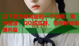 以下是为你拟定的一个标题：黑料速递：QQ吃瓜群，带你解锁劲爆内幕
