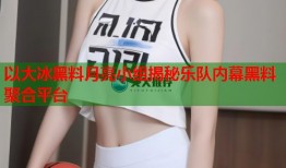 以大冰黑料月亮小组揭秘乐队内幕黑料聚合平台