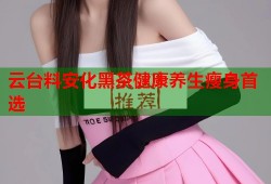 云台料安化黑茶健康养生瘦身首选