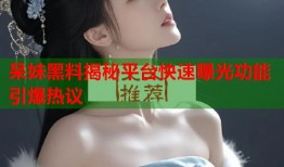 呆妹黑料揭秘平台快速曝光功能引爆热议