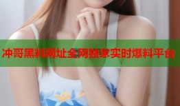 冲哥黑料网址全网独家实时爆料平台