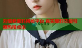 刘惜君黑料揭秘平台 真实爆料功能引爆热搜点击