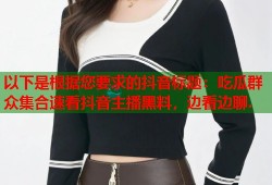 以下是根据您要求的抖音标题：吃瓜群众集合速看抖音主播黑料，边看边聊.