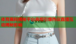 体育黑料揭秘平台真相引爆热议直播互动揭秘影响