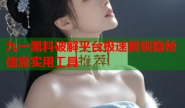 九一黑料破解平台极速解锁隐秘信息实用工具