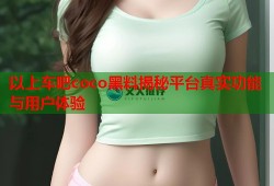 以上车吧coco黑料揭秘平台真实功能与用户体验