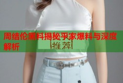 周结伦黑料揭秘平家爆料与深度解析
