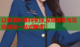 以莉黑料爆料平台 深度揭秘与互动体验一站式聚合
