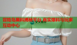 冒险岛黑料揭秘平台 真实爆料与玩家互动中心