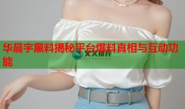 华晨宇黑料揭秘平台爆料真相与互动功能