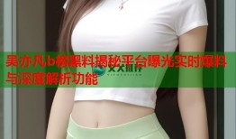 吴亦凡b榜黑料揭秘平台曝光实时爆料与深度解析功能