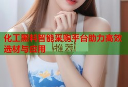 化工黑料智能采购平台助力高效选材与应用