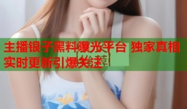主播银子黑料曝光平台 独家真相实时更新引爆关注