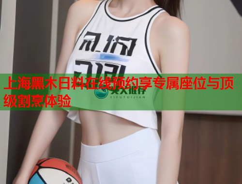 上海黑木日料在线预约享专属座位与顶级割烹体验