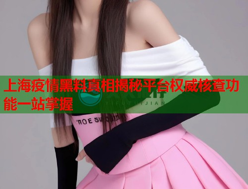 上海疫情黑料真相揭秘平台权威核查功能一站掌握
