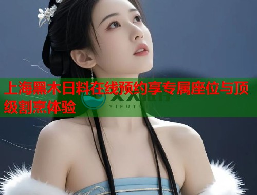 上海黑木日料在线预约享专属座位与顶级割烹体验