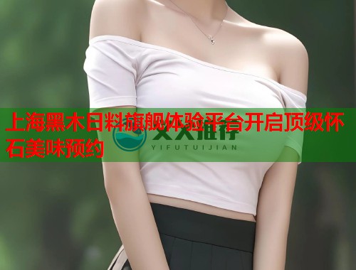 上海黑木日料旗舰体验平台开启顶级怀石美味预约