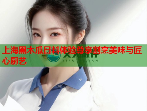 上海黑木瓜日料体验尊享割烹美味与匠心厨艺