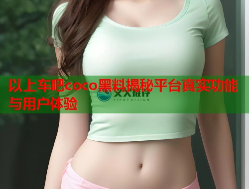 以上车吧coco黑料揭秘平台真实功能与用户体验