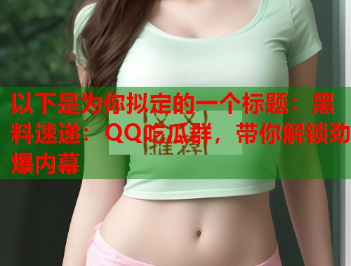 以下是为你拟定的一个标题：黑料速递：QQ吃瓜群，带你解锁劲爆内幕