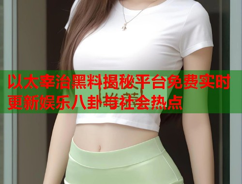 以太宰治黑料揭秘平台免费实时更新娱乐八卦与社会热点