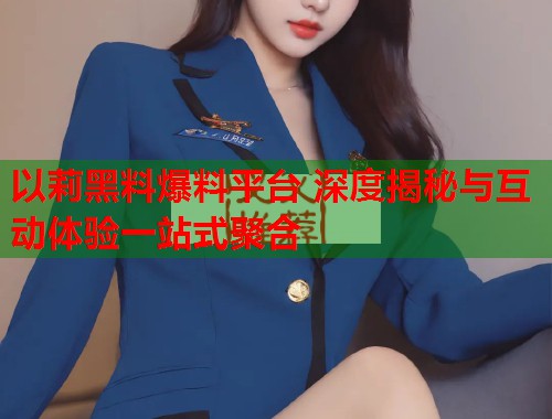 以莉黑料爆料平台 深度揭秘与互动体验一站式聚合
