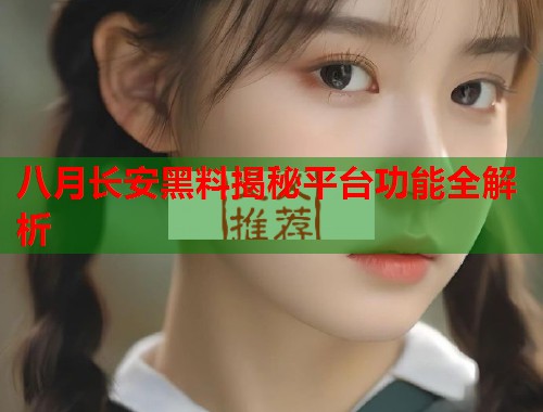 八月长安黑料揭秘平台功能全解析