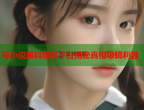 写小说黑料爆料平台揭秘真相吸睛利器