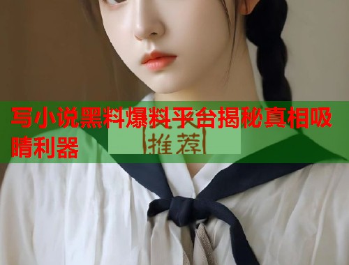 写小说黑料爆料平台揭秘真相吸睛利器