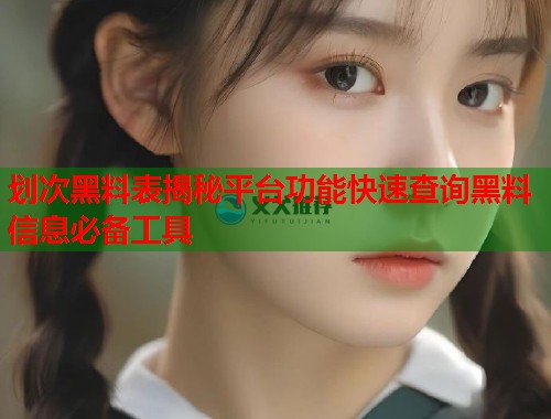 划次黑料表揭秘平台功能快速查询黑料信息必备工具