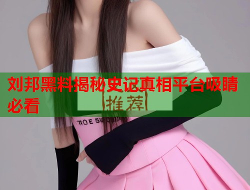 刘邦黑料揭秘史记真相平台吸睛必看