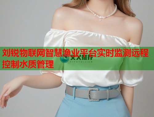 刘锐物联网智慧渔业平台实时监测远程控制水质管理