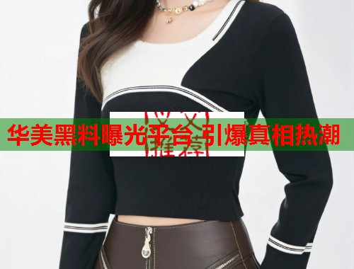 华美黑料曝光平台 引爆真相热潮